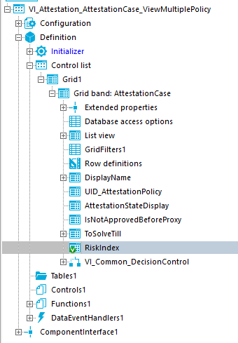Vl_Attestation_AttestationCase_ViewMuItipIePoIicy Configuration Definition Initializer Control list Gridl Grid band: AttestationCase Extended properties Database access options List view GridFiItersI RN/ definitions DisplayName UID_AttestationPoIicy AttestationStateDispIay IsNotApproved8eforeProxy TOSOlveTill • Risklndex Tablesl Controlsl Functions I DataEventHandIersI B—• Componentlnteffacel 